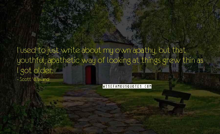 Scott Weiland Quotes: I used to just write about my own apathy, but that youthful, apathetic way of looking at things grew thin as I got older.