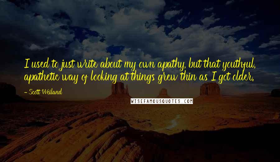 Scott Weiland Quotes: I used to just write about my own apathy, but that youthful, apathetic way of looking at things grew thin as I got older.