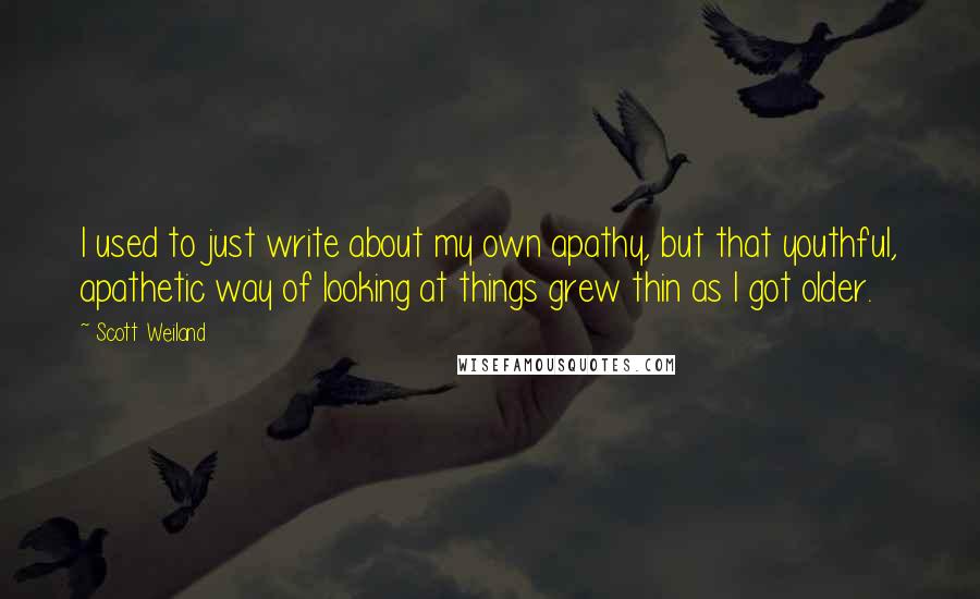 Scott Weiland Quotes: I used to just write about my own apathy, but that youthful, apathetic way of looking at things grew thin as I got older.