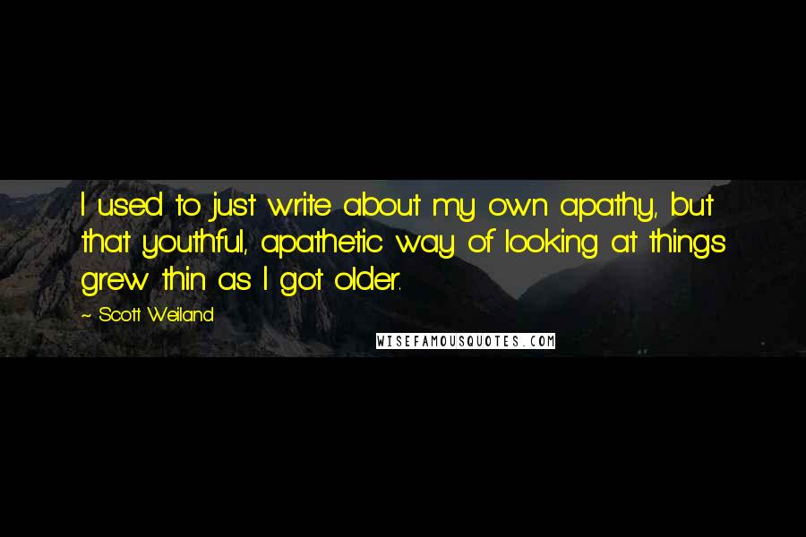 Scott Weiland Quotes: I used to just write about my own apathy, but that youthful, apathetic way of looking at things grew thin as I got older.