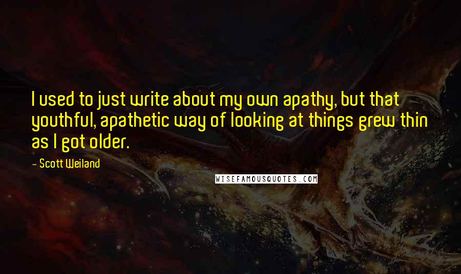 Scott Weiland Quotes: I used to just write about my own apathy, but that youthful, apathetic way of looking at things grew thin as I got older.