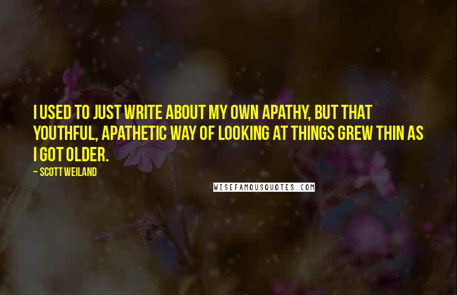 Scott Weiland Quotes: I used to just write about my own apathy, but that youthful, apathetic way of looking at things grew thin as I got older.