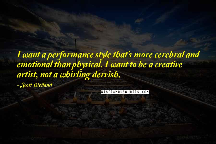 Scott Weiland Quotes: I want a performance style that's more cerebral and emotional than physical. I want to be a creative artist, not a whirling dervish.