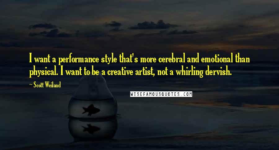 Scott Weiland Quotes: I want a performance style that's more cerebral and emotional than physical. I want to be a creative artist, not a whirling dervish.