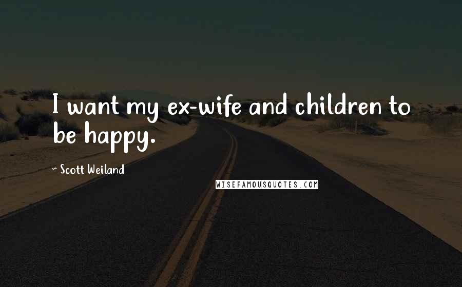 Scott Weiland Quotes: I want my ex-wife and children to be happy.