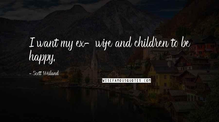 Scott Weiland Quotes: I want my ex-wife and children to be happy.