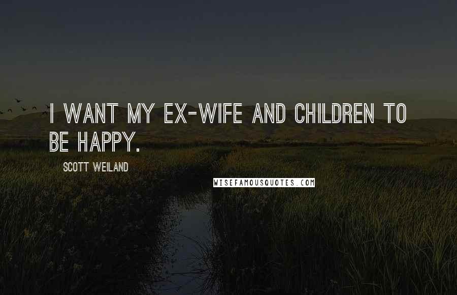 Scott Weiland Quotes: I want my ex-wife and children to be happy.