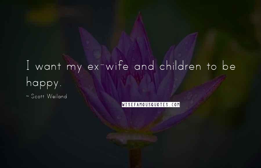 Scott Weiland Quotes: I want my ex-wife and children to be happy.