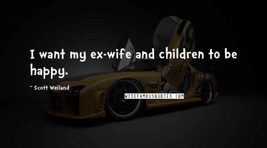 Scott Weiland Quotes: I want my ex-wife and children to be happy.