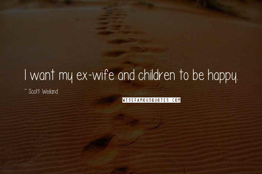 Scott Weiland Quotes: I want my ex-wife and children to be happy.