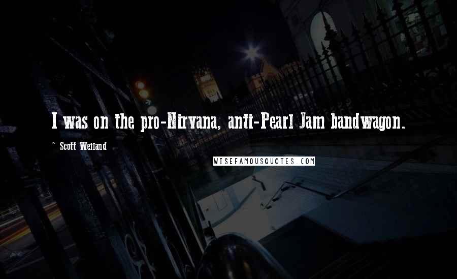 Scott Weiland Quotes: I was on the pro-Nirvana, anti-Pearl Jam bandwagon.