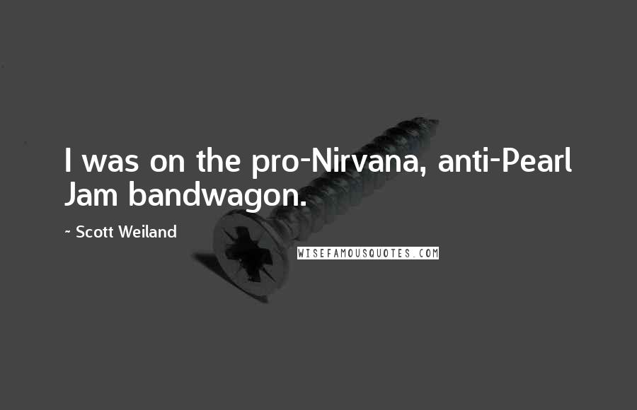 Scott Weiland Quotes: I was on the pro-Nirvana, anti-Pearl Jam bandwagon.