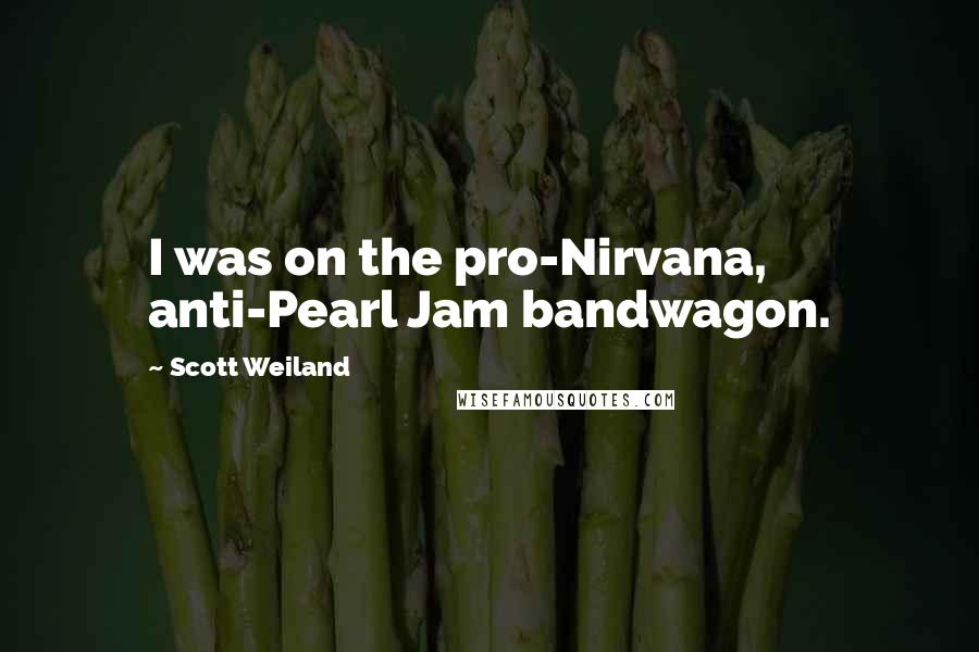 Scott Weiland Quotes: I was on the pro-Nirvana, anti-Pearl Jam bandwagon.