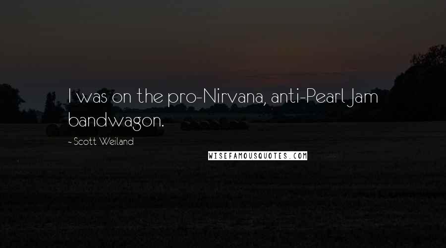 Scott Weiland Quotes: I was on the pro-Nirvana, anti-Pearl Jam bandwagon.