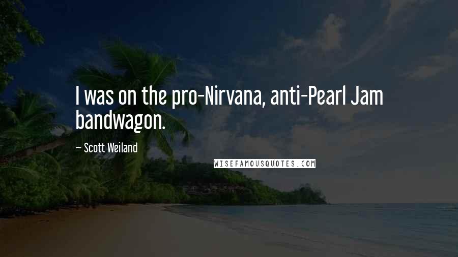 Scott Weiland Quotes: I was on the pro-Nirvana, anti-Pearl Jam bandwagon.