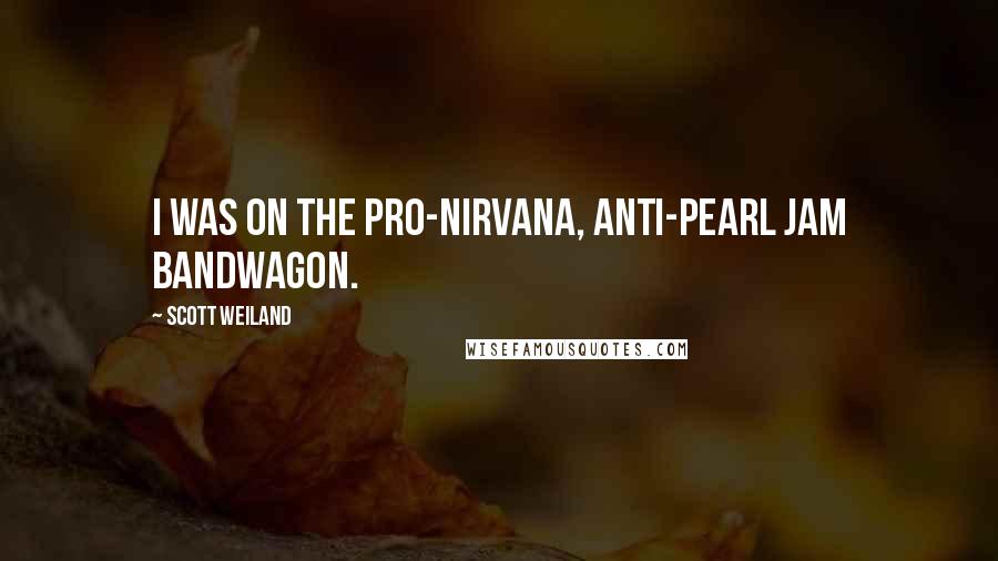 Scott Weiland Quotes: I was on the pro-Nirvana, anti-Pearl Jam bandwagon.