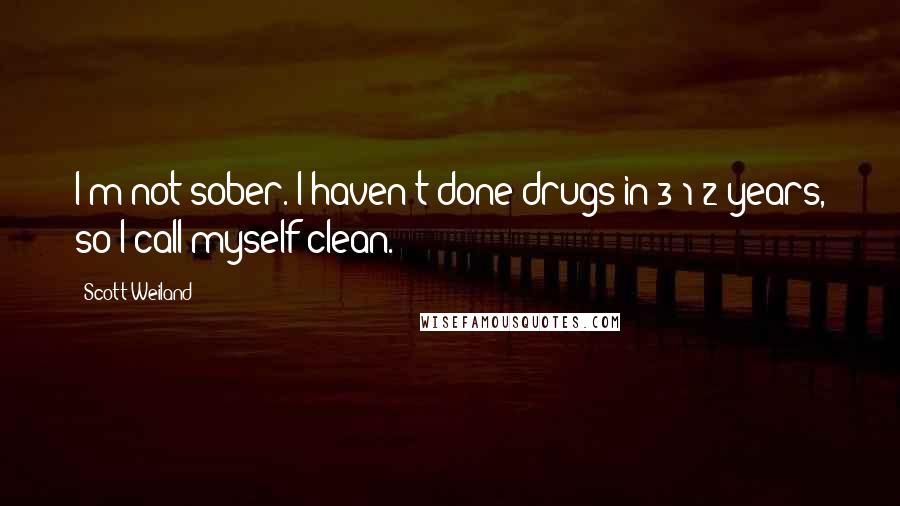 Scott Weiland Quotes: I'm not sober. I haven't done drugs in 3 1/2 years, so I call myself clean.