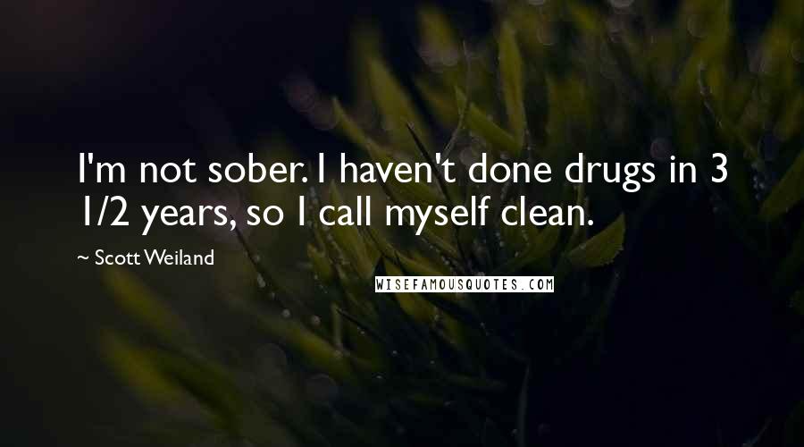 Scott Weiland Quotes: I'm not sober. I haven't done drugs in 3 1/2 years, so I call myself clean.
