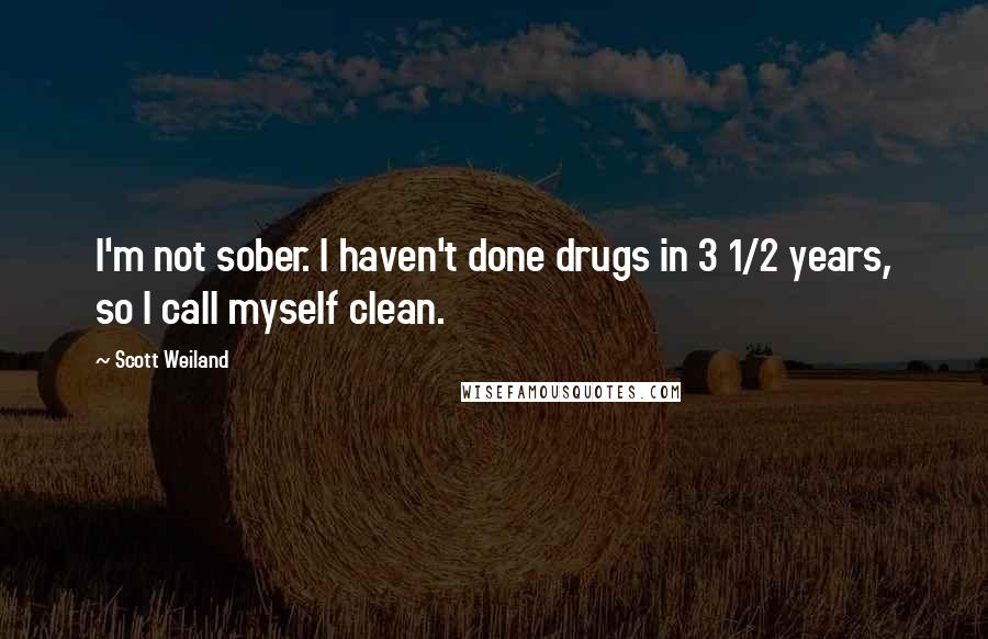 Scott Weiland Quotes: I'm not sober. I haven't done drugs in 3 1/2 years, so I call myself clean.