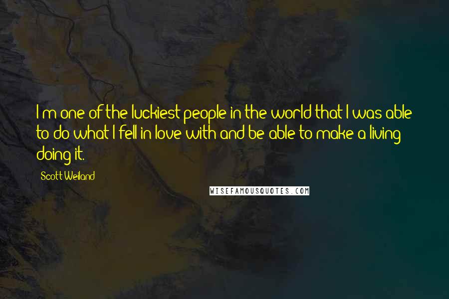 Scott Weiland Quotes: I'm one of the luckiest people in the world that I was able to do what I fell in love with and be able to make a living doing it.