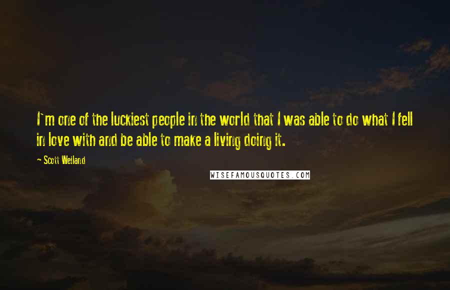 Scott Weiland Quotes: I'm one of the luckiest people in the world that I was able to do what I fell in love with and be able to make a living doing it.