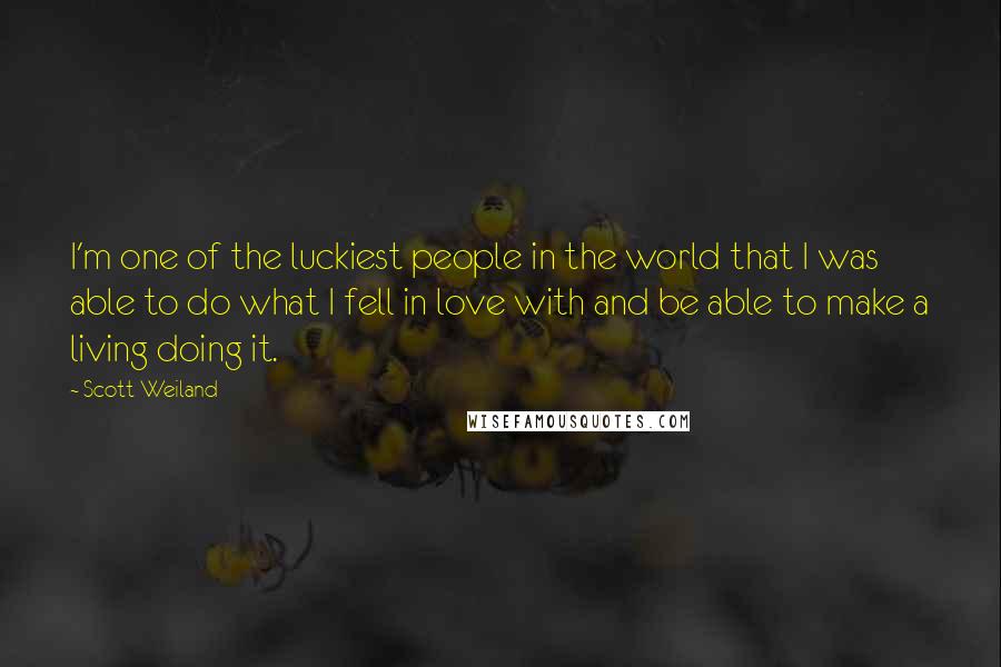Scott Weiland Quotes: I'm one of the luckiest people in the world that I was able to do what I fell in love with and be able to make a living doing it.