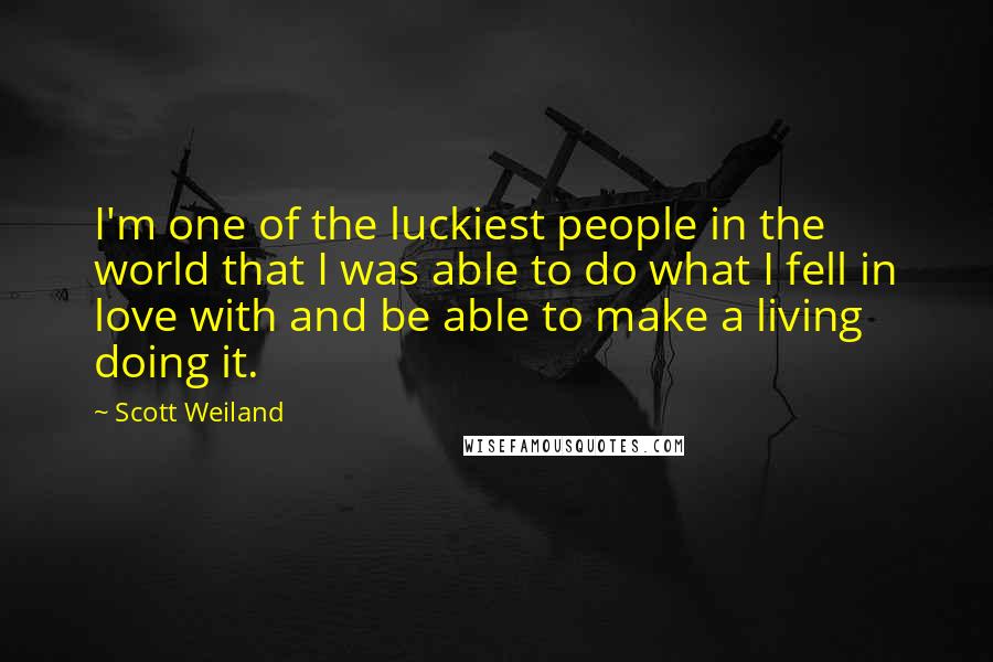 Scott Weiland Quotes: I'm one of the luckiest people in the world that I was able to do what I fell in love with and be able to make a living doing it.