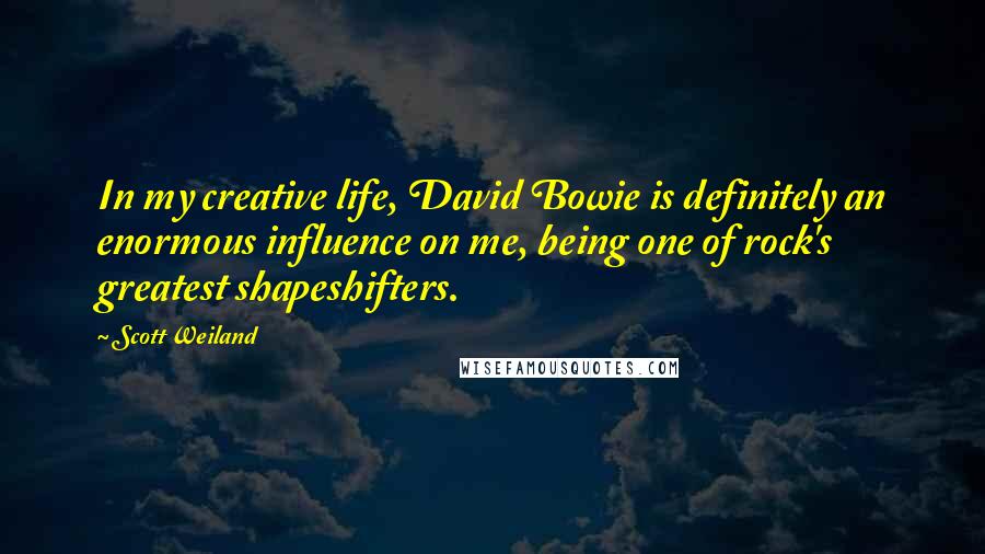 Scott Weiland Quotes: In my creative life, David Bowie is definitely an enormous influence on me, being one of rock's greatest shapeshifters.