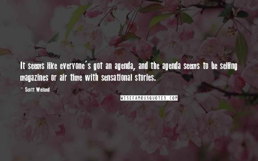 Scott Weiland Quotes: It seems like everyone's got an agenda, and the agenda seems to be selling magazines or air time with sensational stories.