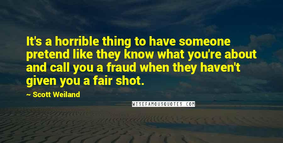 Scott Weiland Quotes: It's a horrible thing to have someone pretend like they know what you're about and call you a fraud when they haven't given you a fair shot.