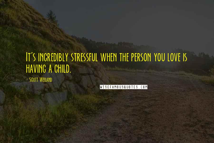 Scott Weiland Quotes: It's incredibly stressful when the person you love is having a child.