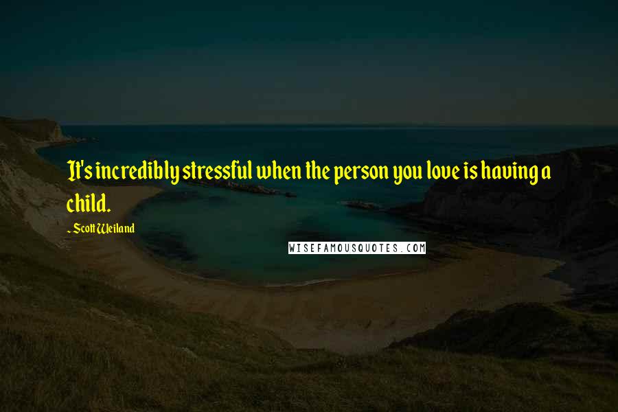 Scott Weiland Quotes: It's incredibly stressful when the person you love is having a child.