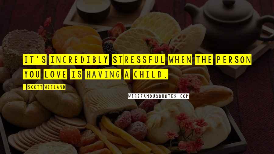 Scott Weiland Quotes: It's incredibly stressful when the person you love is having a child.