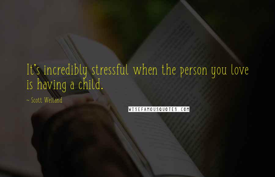 Scott Weiland Quotes: It's incredibly stressful when the person you love is having a child.