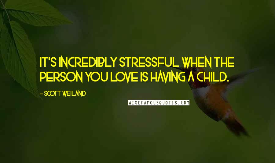Scott Weiland Quotes: It's incredibly stressful when the person you love is having a child.