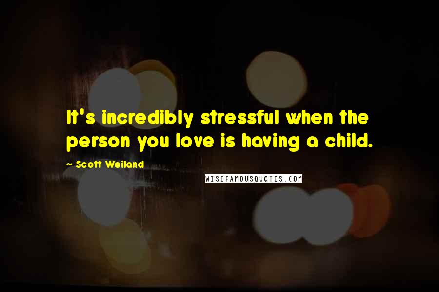 Scott Weiland Quotes: It's incredibly stressful when the person you love is having a child.