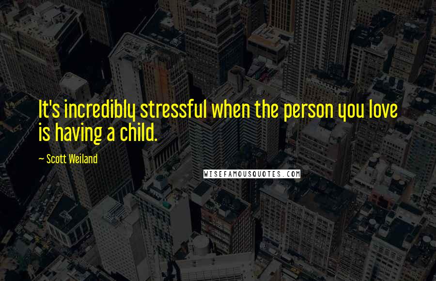 Scott Weiland Quotes: It's incredibly stressful when the person you love is having a child.