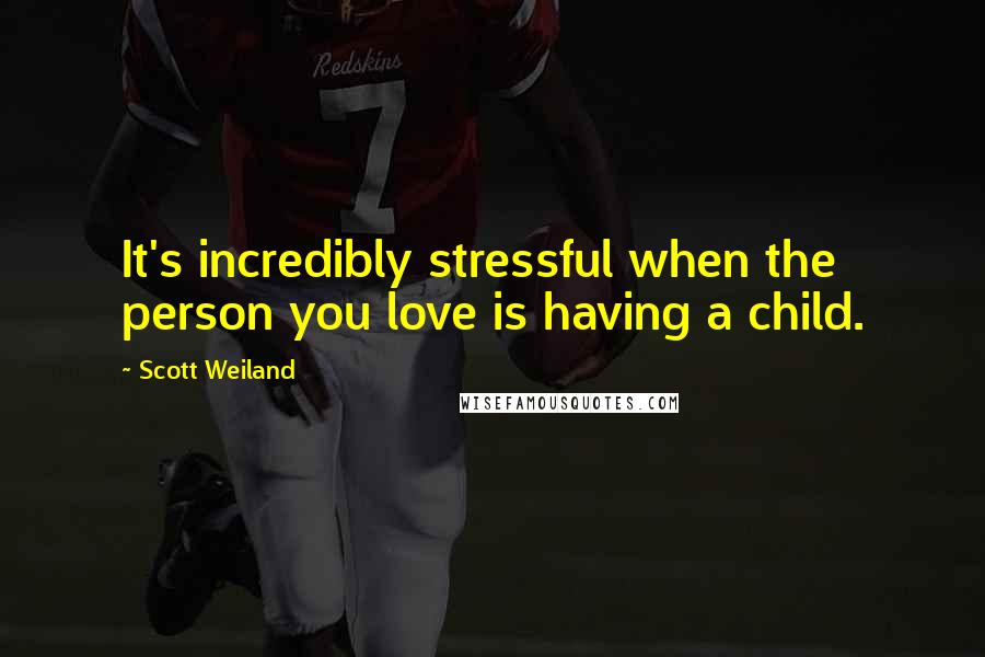 Scott Weiland Quotes: It's incredibly stressful when the person you love is having a child.