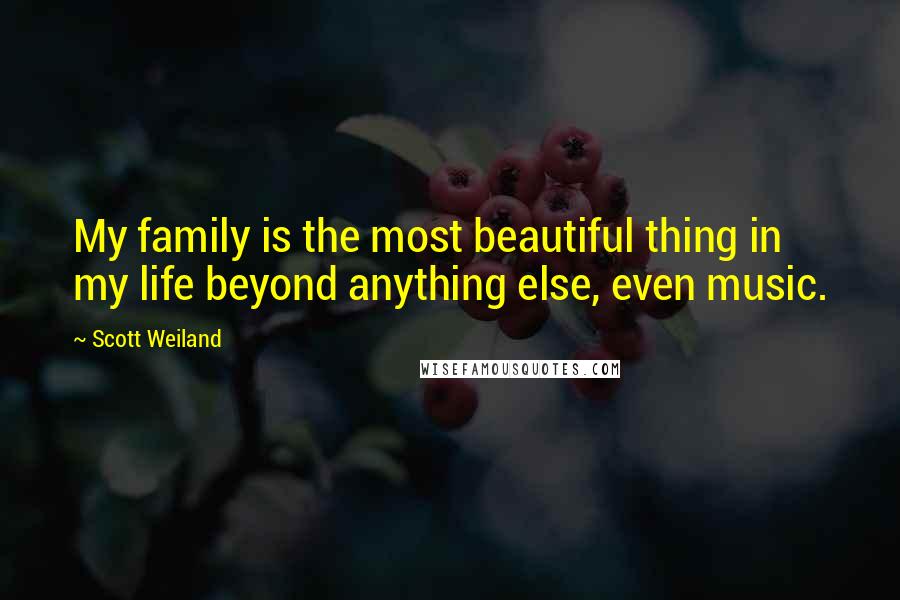 Scott Weiland Quotes: My family is the most beautiful thing in my life beyond anything else, even music.