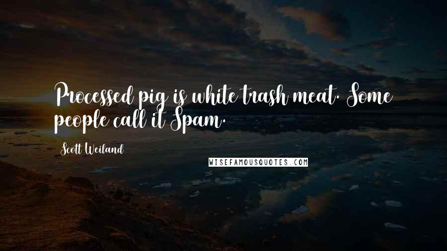 Scott Weiland Quotes: Processed pig is white trash meat. Some people call it Spam.