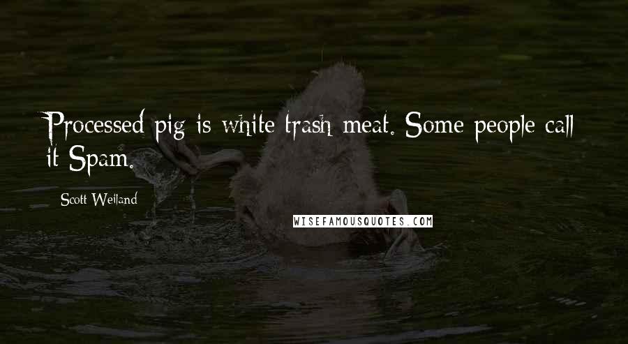 Scott Weiland Quotes: Processed pig is white trash meat. Some people call it Spam.