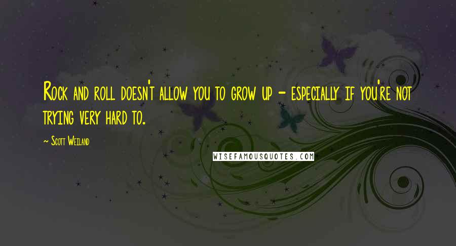 Scott Weiland Quotes: Rock and roll doesn't allow you to grow up - especially if you're not trying very hard to.