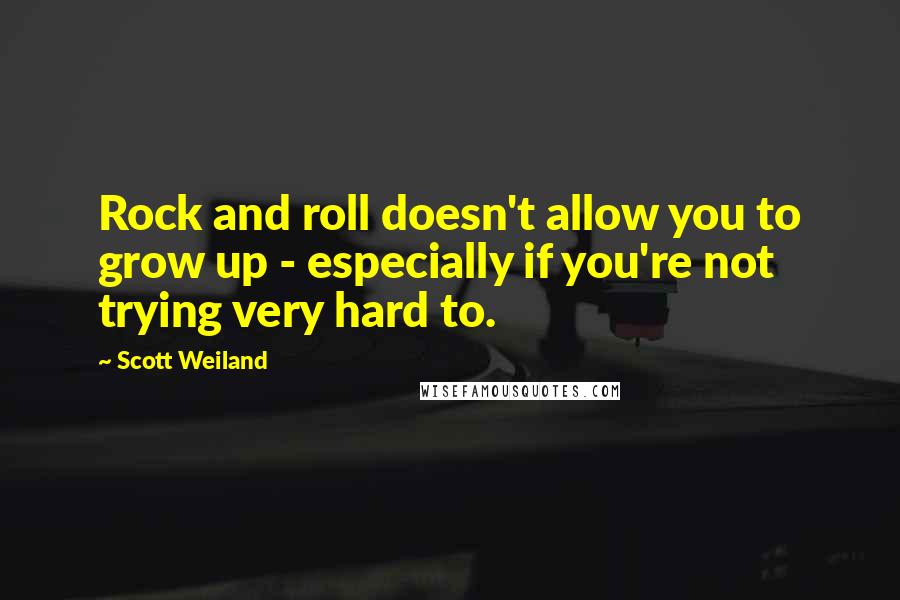 Scott Weiland Quotes: Rock and roll doesn't allow you to grow up - especially if you're not trying very hard to.