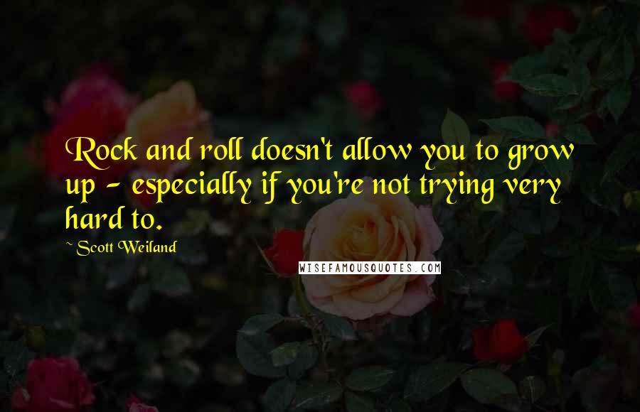 Scott Weiland Quotes: Rock and roll doesn't allow you to grow up - especially if you're not trying very hard to.