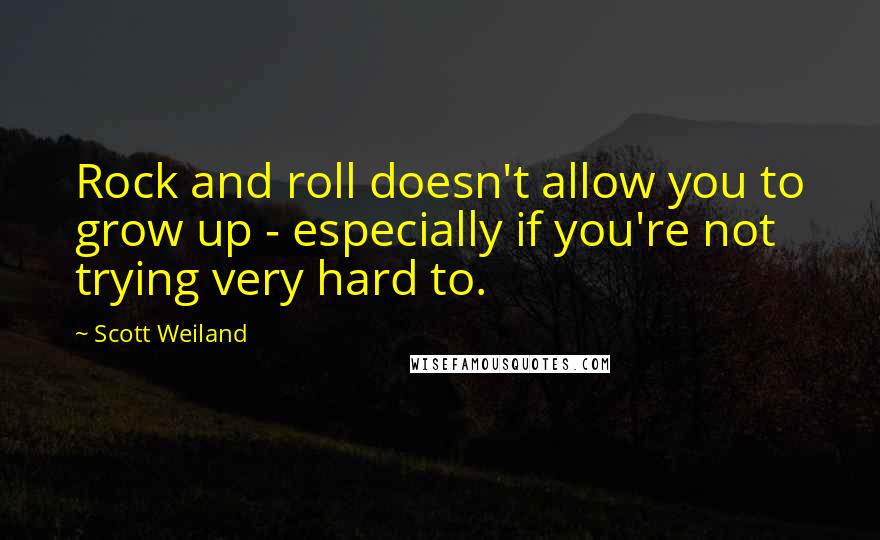 Scott Weiland Quotes: Rock and roll doesn't allow you to grow up - especially if you're not trying very hard to.