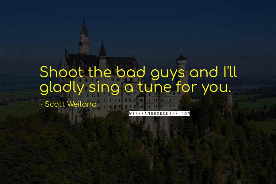 Scott Weiland Quotes: Shoot the bad guys and I'll gladly sing a tune for you.