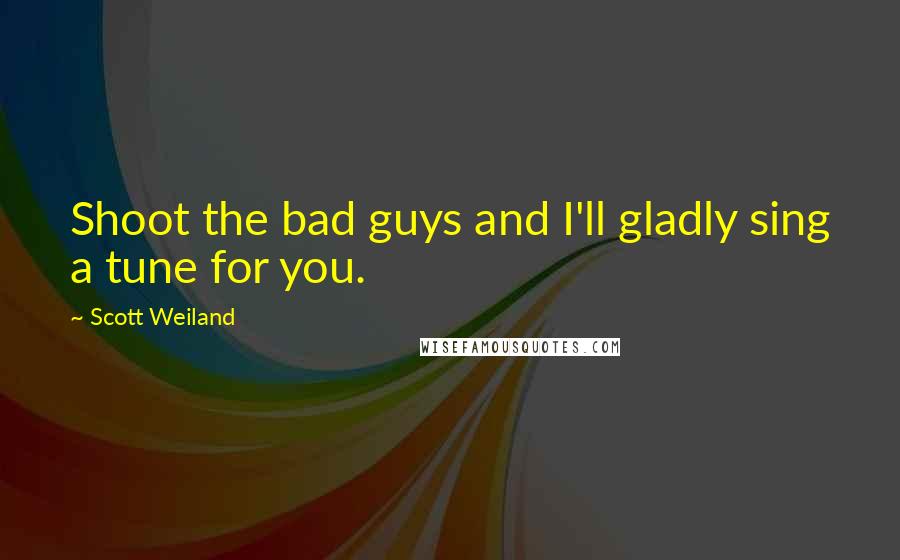 Scott Weiland Quotes: Shoot the bad guys and I'll gladly sing a tune for you.