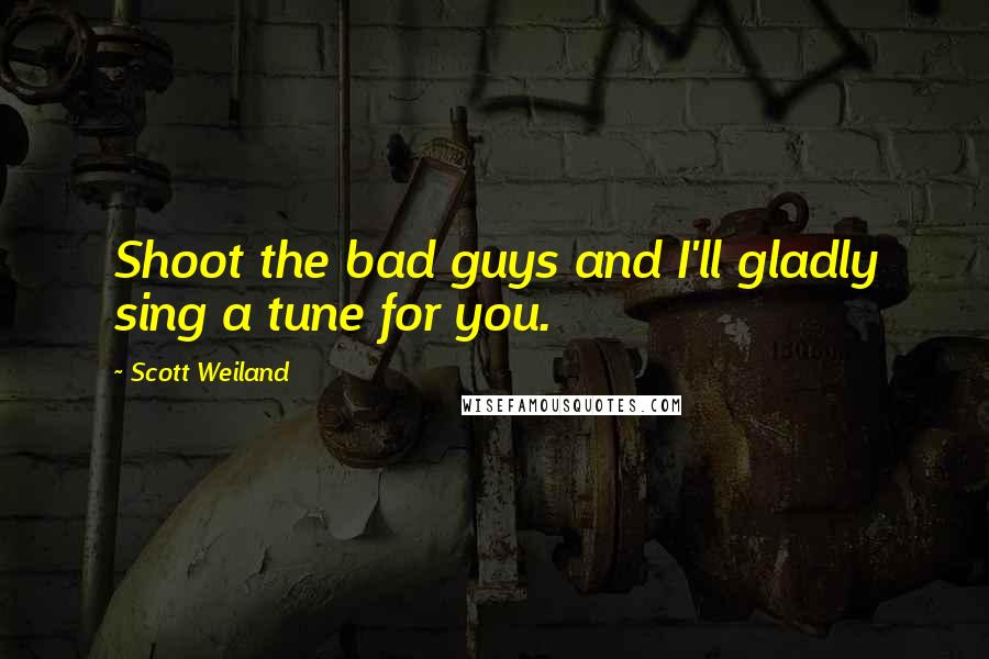 Scott Weiland Quotes: Shoot the bad guys and I'll gladly sing a tune for you.