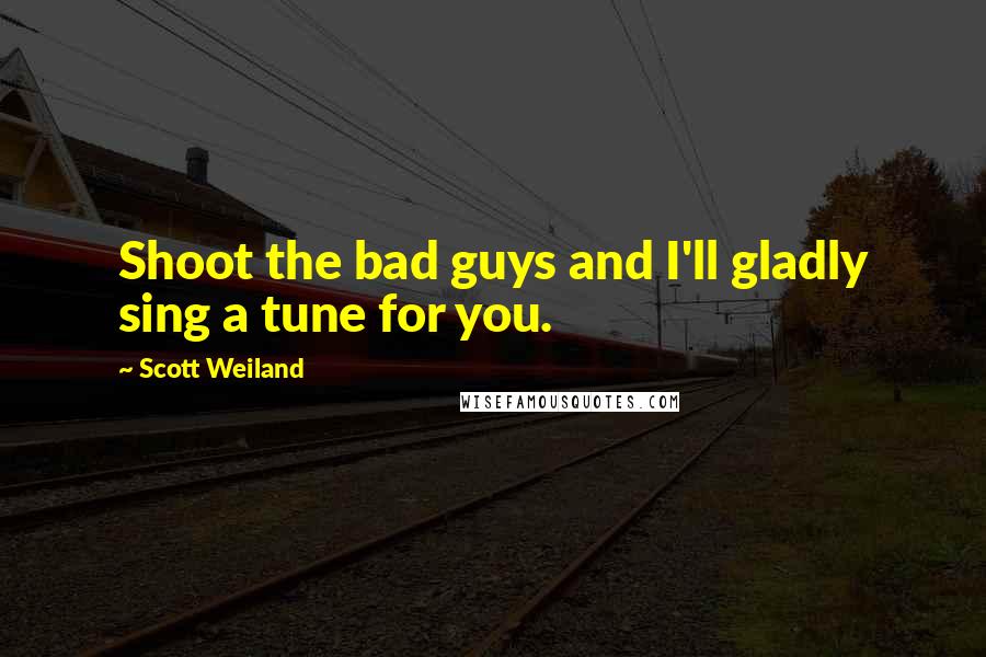 Scott Weiland Quotes: Shoot the bad guys and I'll gladly sing a tune for you.