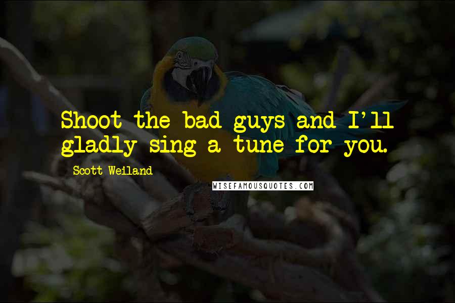 Scott Weiland Quotes: Shoot the bad guys and I'll gladly sing a tune for you.